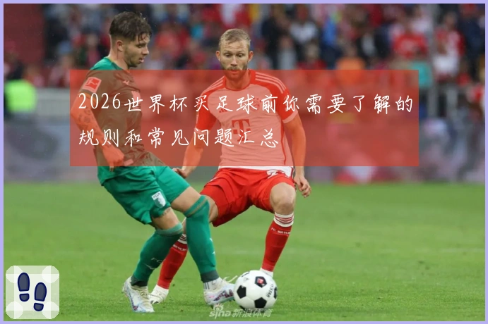 2026世界杯买足球前你需要了解的规则和常见问题汇总