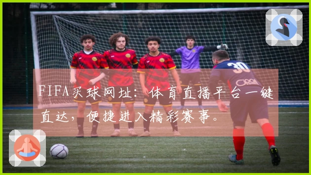 FIFA买球网址：体育直播平台一键直达，便捷进入精彩赛事。