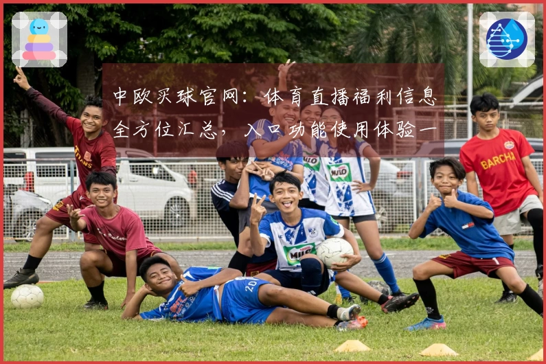 中欧买球官网：体育直播福利信息全方位汇总，入口功能使用体验一站式掌握