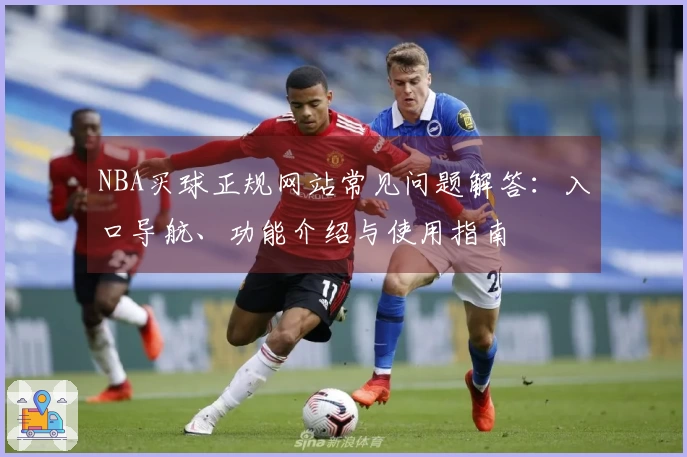 NBA买球正规网站常见问题解答：入口导航、功能介绍与使用指南