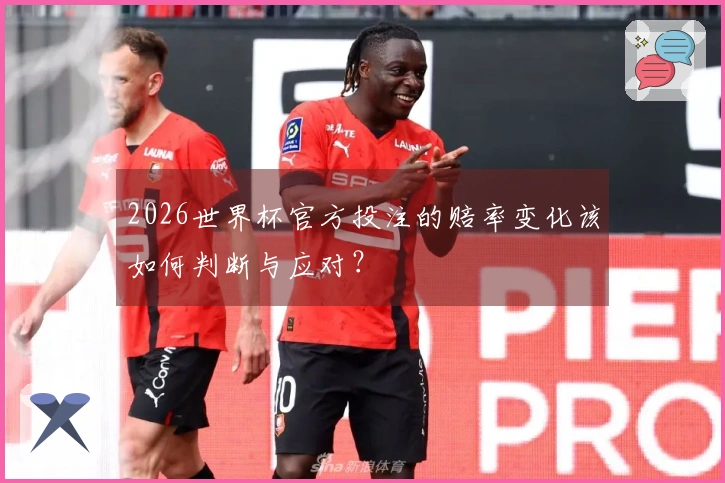 2026世界杯官方投注的赔率变化该如何判断与应对？
