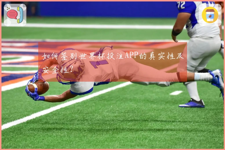 如何鉴别世界杯投注APP的真实性及安全性？