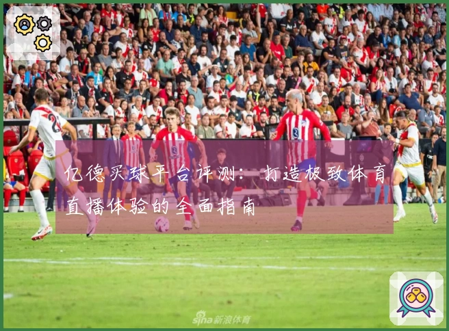 亿德买球平台评测：打造极致体育直播体验的全面指南