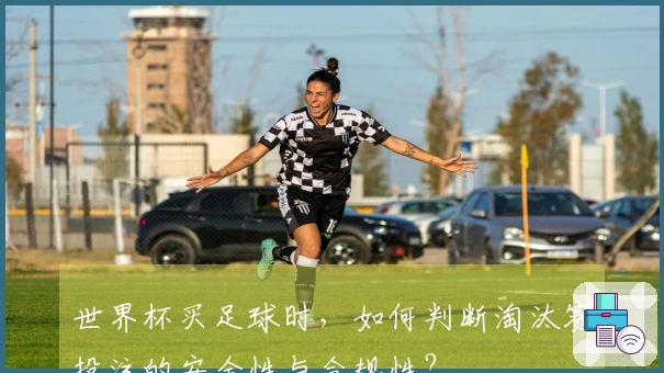 世界杯买足球时，如何判断淘汰赛投注的安全性与合规性？