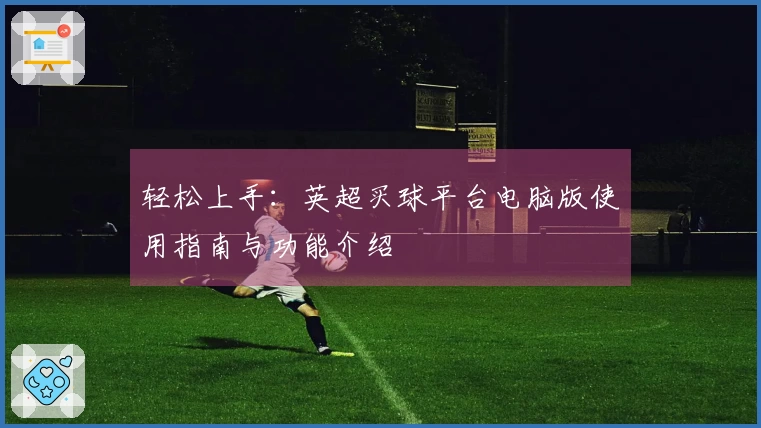 轻松上手：英超买球平台电脑版使用指南与功能介绍