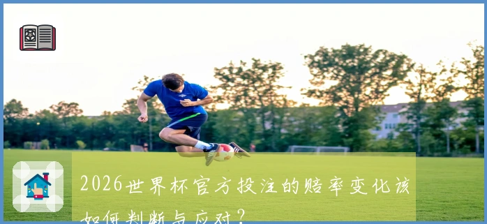 2026世界杯官方投注的赔率变化该如何判断与应对？