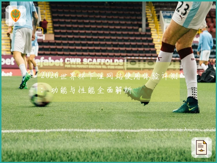 2026世界杯下注网站使用体验评测：功能与性能全面解析