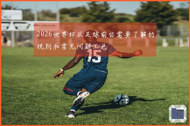 2026世界杯买足球前你需要了解的规则和常见问题汇总