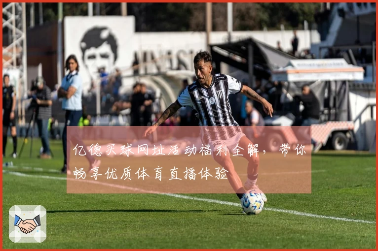 亿德买球网址活动福利全解，带你畅享优质体育直播体验
