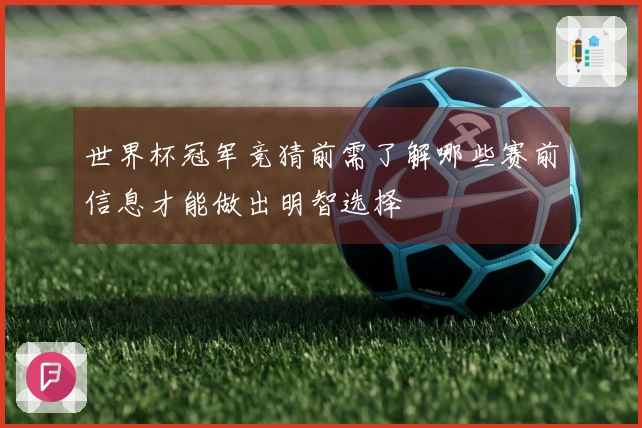 世界杯冠军竞猜前需了解哪些赛前信息才能做出明智选择
