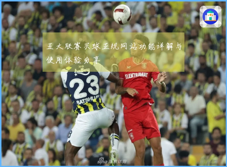 五大联赛买球正规网站功能详解与使用体验分享