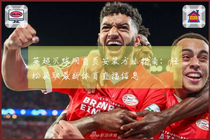 英超买球网首页安装方法指南：轻松获取最新体育直播信息