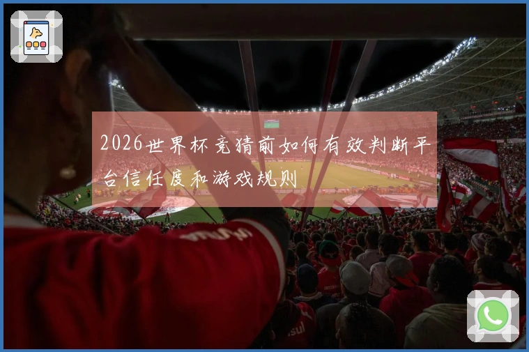 2026世界杯竞猜前如何有效判断平台信任度和游戏规则
