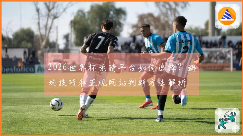 2026世界杯竞猜平台如何选择？避坑技巧和正规网站判断方法解析