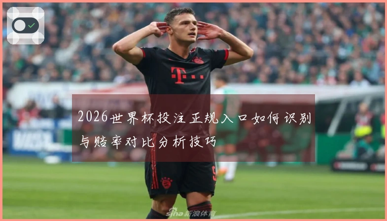 2026世界杯投注正规入口如何识别与赔率对比分析技巧