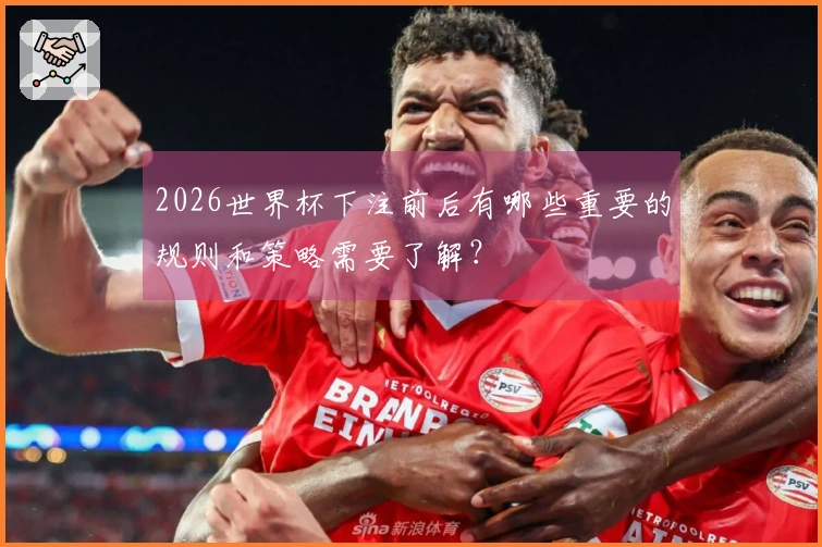 2026世界杯下注前后有哪些重要的规则和策略需要了解？