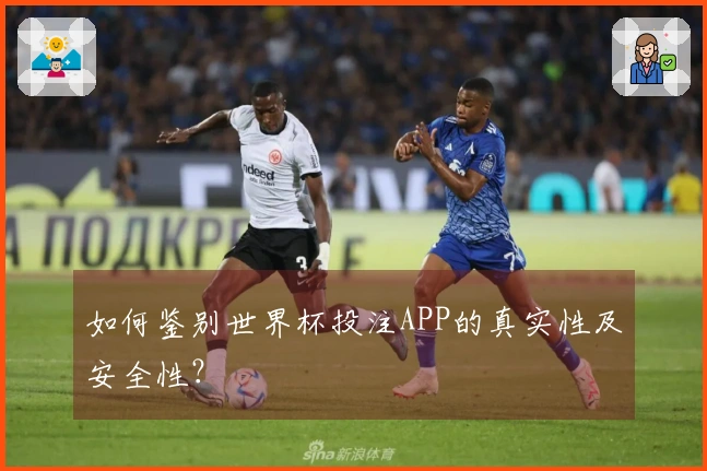 如何鉴别世界杯投注APP的真实性及安全性?