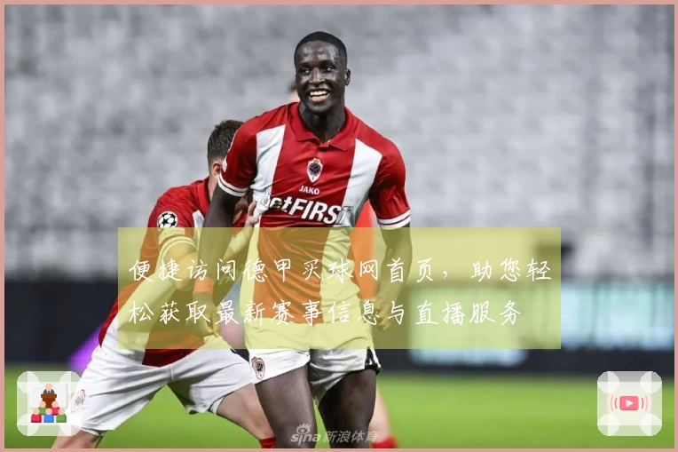 便捷访问德甲买球网首页，助您轻松获取最新赛事信息与直播服务
